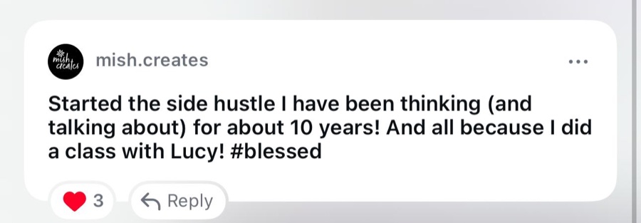 Comment from mish.creates: Started the side hustle I have been thinking about for 10 years, all because I did a class with Lucy